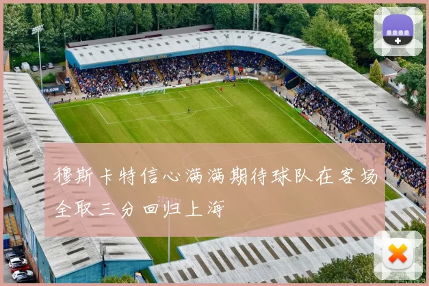穆斯卡特信心满满期待球队在客场全取三分回归上海