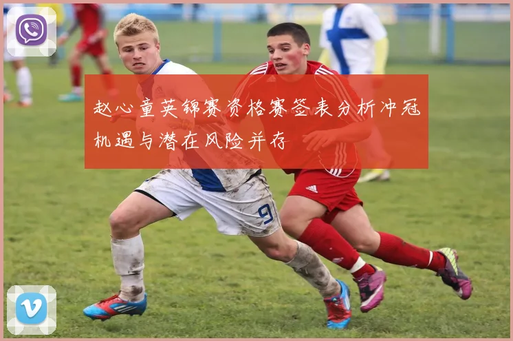 赵心童英锦赛资格赛签表分析冲冠机遇与潜在风险并存