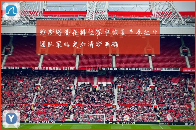 维斯塔潘在排位赛中恢复节奏红牛团队策略更加清晰明确